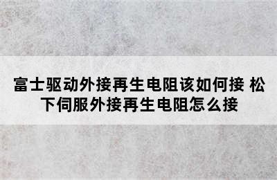 富士驱动外接再生电阻该如何接 松下伺服外接再生电阻怎么接